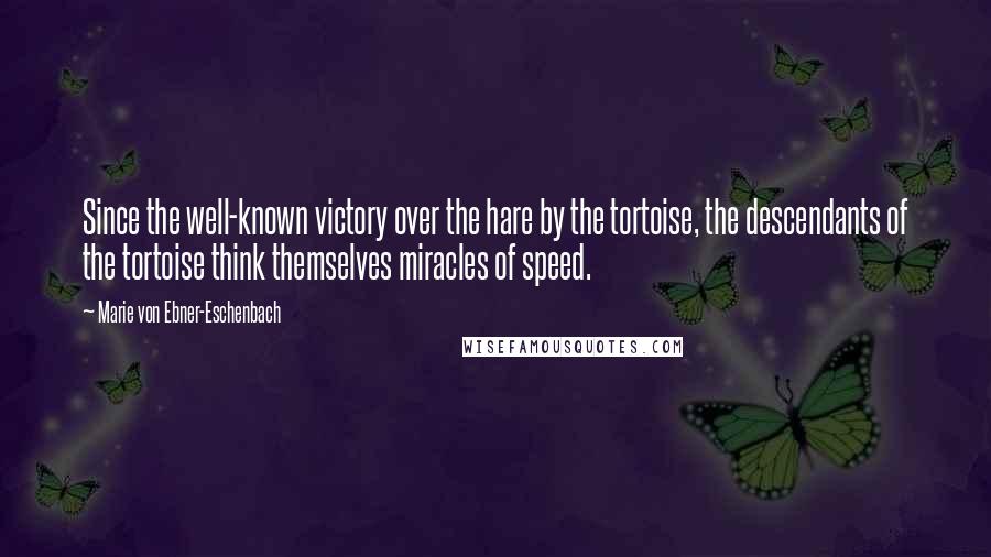 Marie Von Ebner-Eschenbach Quotes: Since the well-known victory over the hare by the tortoise, the descendants of the tortoise think themselves miracles of speed.