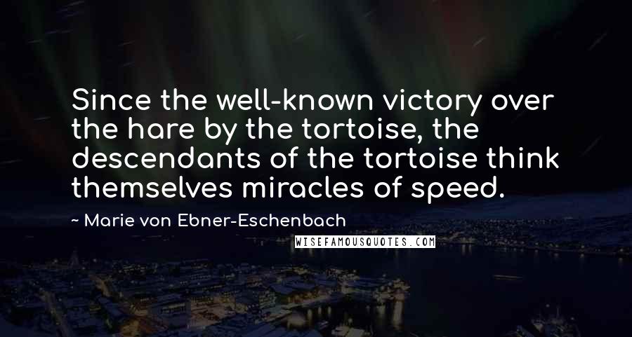 Marie Von Ebner-Eschenbach Quotes: Since the well-known victory over the hare by the tortoise, the descendants of the tortoise think themselves miracles of speed.