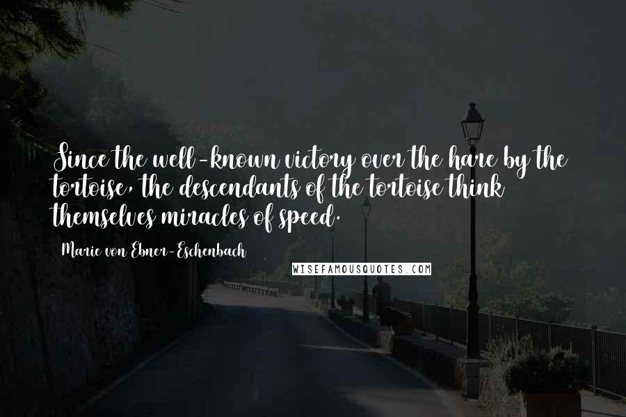 Marie Von Ebner-Eschenbach Quotes: Since the well-known victory over the hare by the tortoise, the descendants of the tortoise think themselves miracles of speed.