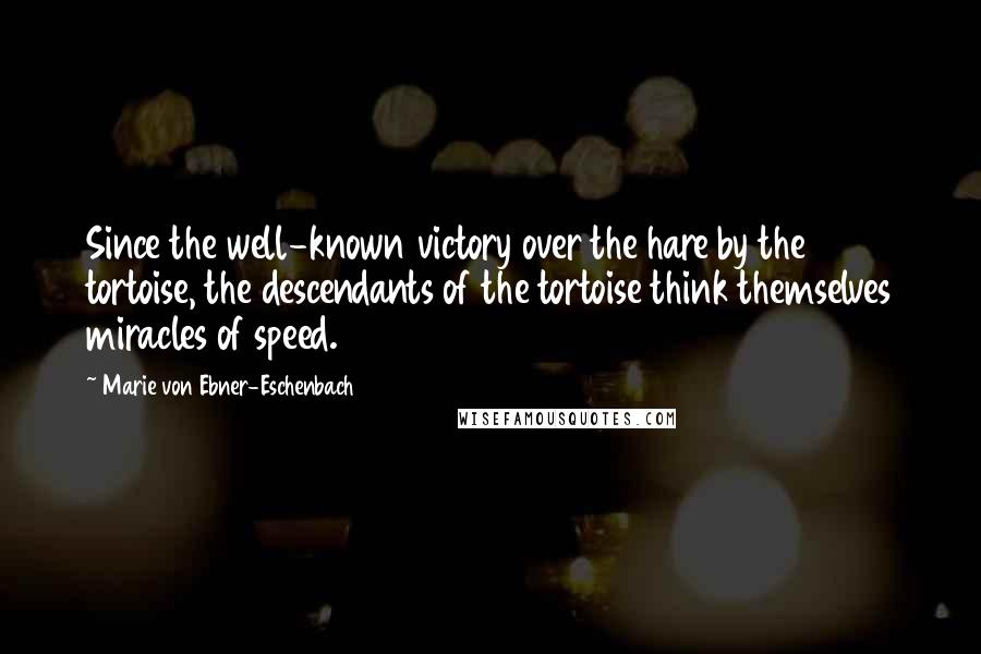 Marie Von Ebner-Eschenbach Quotes: Since the well-known victory over the hare by the tortoise, the descendants of the tortoise think themselves miracles of speed.