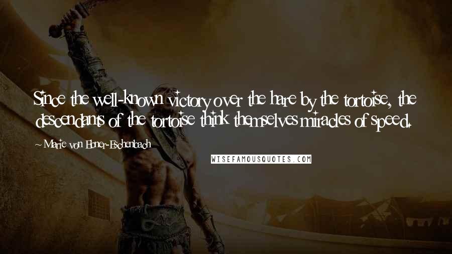 Marie Von Ebner-Eschenbach Quotes: Since the well-known victory over the hare by the tortoise, the descendants of the tortoise think themselves miracles of speed.