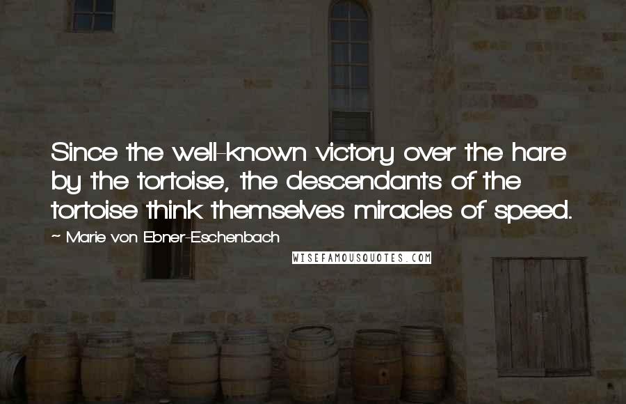 Marie Von Ebner-Eschenbach Quotes: Since the well-known victory over the hare by the tortoise, the descendants of the tortoise think themselves miracles of speed.