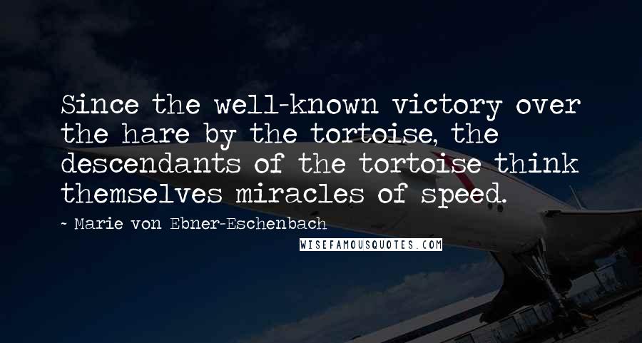 Marie Von Ebner-Eschenbach Quotes: Since the well-known victory over the hare by the tortoise, the descendants of the tortoise think themselves miracles of speed.