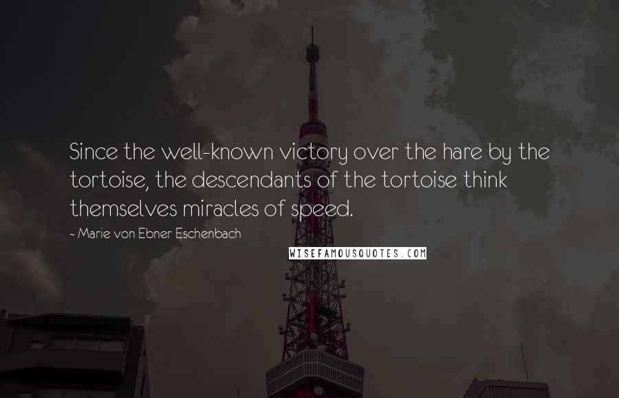 Marie Von Ebner-Eschenbach Quotes: Since the well-known victory over the hare by the tortoise, the descendants of the tortoise think themselves miracles of speed.