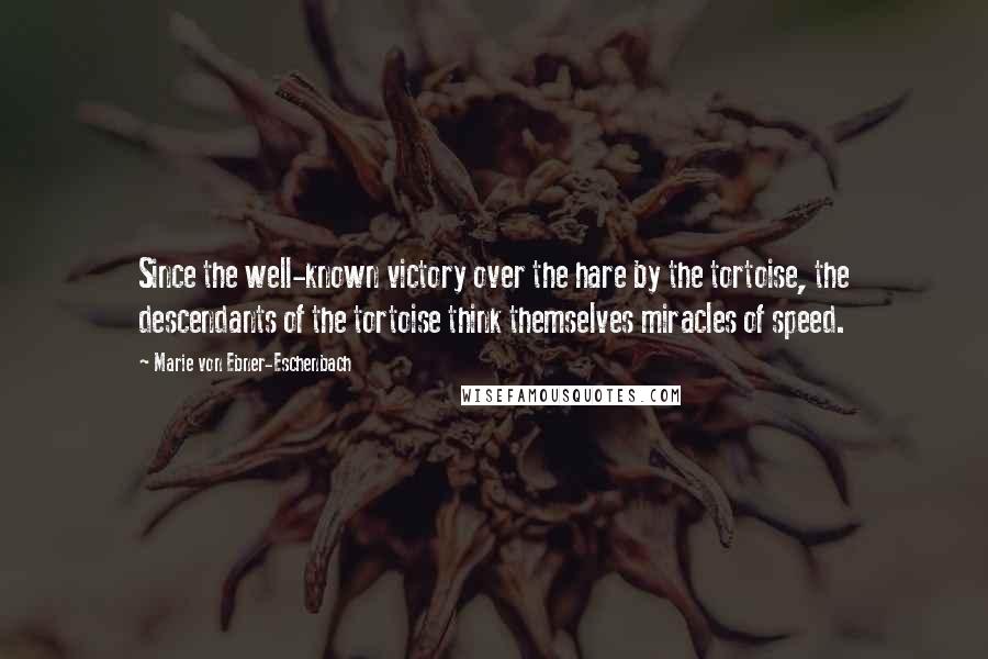 Marie Von Ebner-Eschenbach Quotes: Since the well-known victory over the hare by the tortoise, the descendants of the tortoise think themselves miracles of speed.