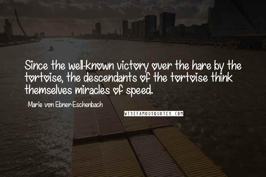 Marie Von Ebner-Eschenbach Quotes: Since the well-known victory over the hare by the tortoise, the descendants of the tortoise think themselves miracles of speed.