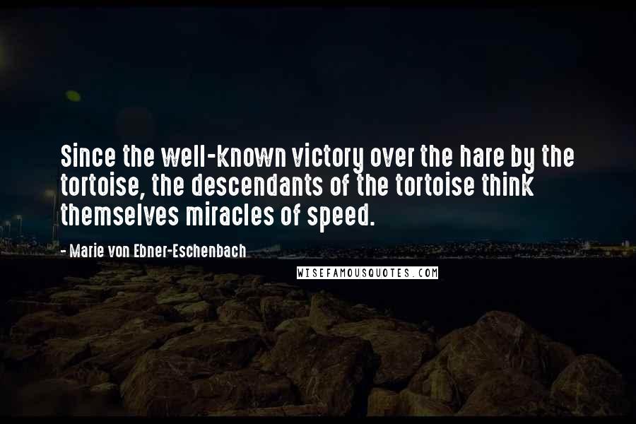 Marie Von Ebner-Eschenbach Quotes: Since the well-known victory over the hare by the tortoise, the descendants of the tortoise think themselves miracles of speed.