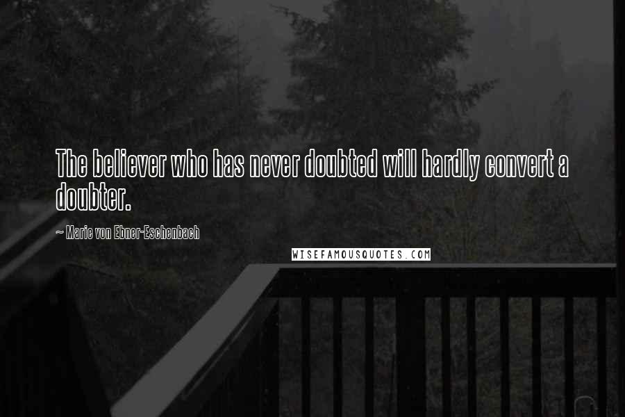 Marie Von Ebner-Eschenbach Quotes: The believer who has never doubted will hardly convert a doubter.