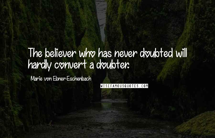 Marie Von Ebner-Eschenbach Quotes: The believer who has never doubted will hardly convert a doubter.