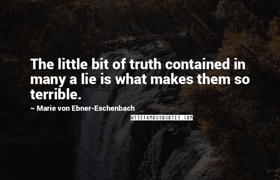 Marie Von Ebner-Eschenbach Quotes: The little bit of truth contained in many a lie is what makes them so terrible.
