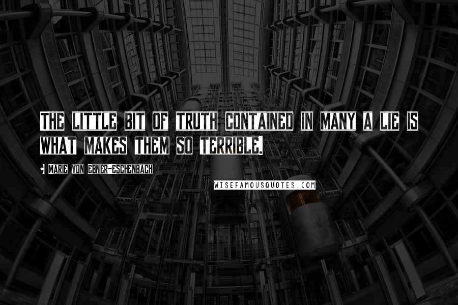 Marie Von Ebner-Eschenbach Quotes: The little bit of truth contained in many a lie is what makes them so terrible.