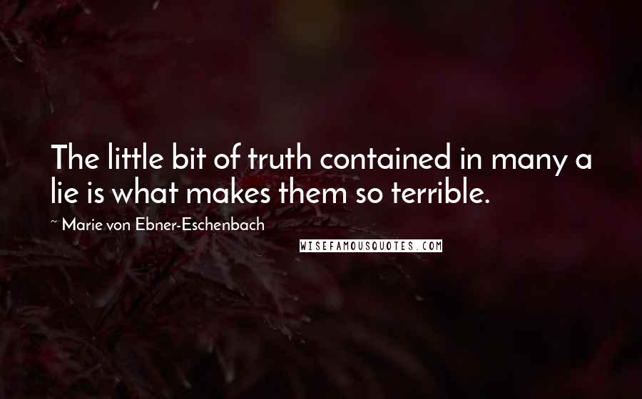 Marie Von Ebner-Eschenbach Quotes: The little bit of truth contained in many a lie is what makes them so terrible.