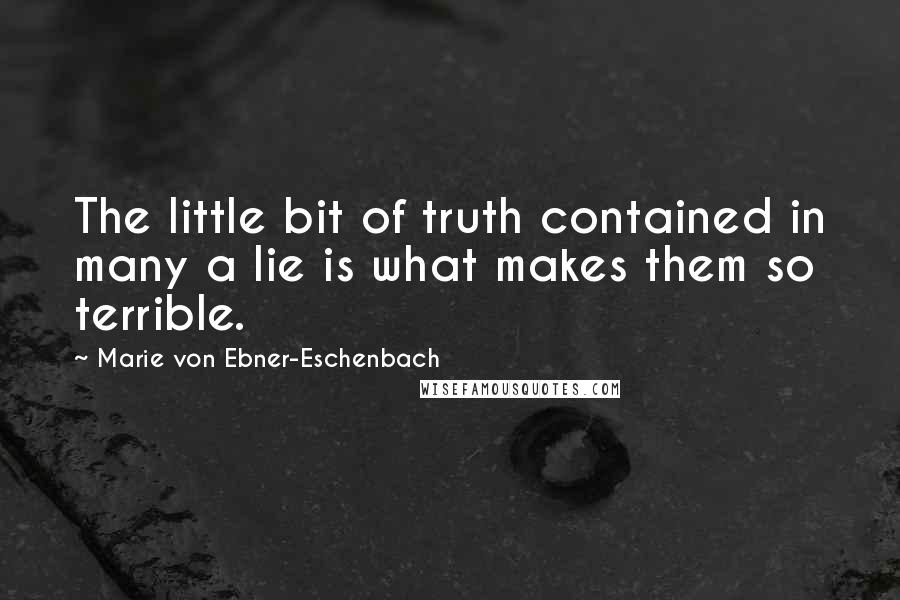 Marie Von Ebner-Eschenbach Quotes: The little bit of truth contained in many a lie is what makes them so terrible.