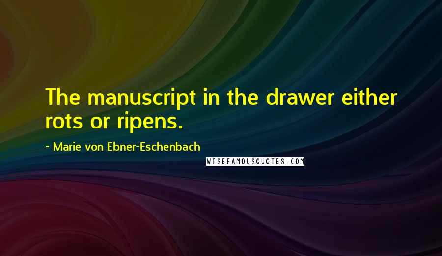 Marie Von Ebner-Eschenbach Quotes: The manuscript in the drawer either rots or ripens.