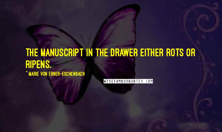 Marie Von Ebner-Eschenbach Quotes: The manuscript in the drawer either rots or ripens.