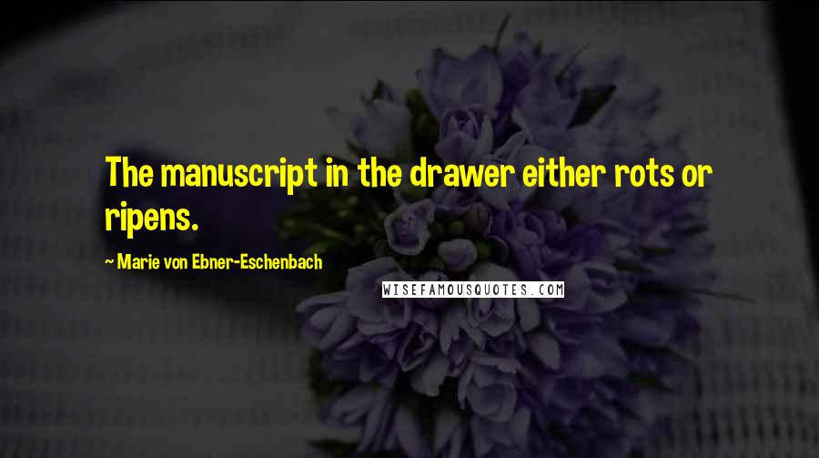 Marie Von Ebner-Eschenbach Quotes: The manuscript in the drawer either rots or ripens.