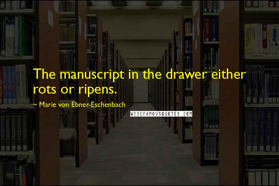 Marie Von Ebner-Eschenbach Quotes: The manuscript in the drawer either rots or ripens.