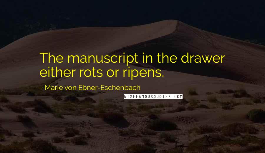 Marie Von Ebner-Eschenbach Quotes: The manuscript in the drawer either rots or ripens.