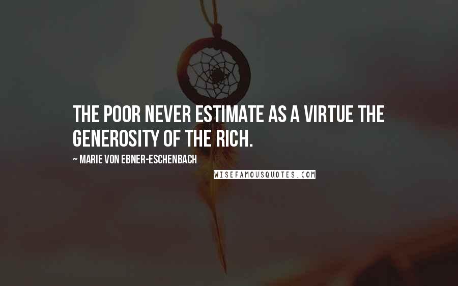 Marie Von Ebner-Eschenbach Quotes: The poor never estimate as a virtue the generosity of the rich.