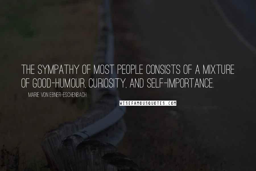Marie Von Ebner-Eschenbach Quotes: The sympathy of most people consists of a mixture of good-humour, curiosity, and self-importance.