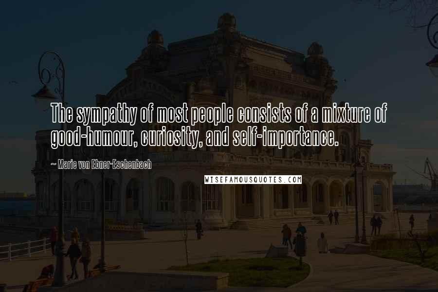 Marie Von Ebner-Eschenbach Quotes: The sympathy of most people consists of a mixture of good-humour, curiosity, and self-importance.