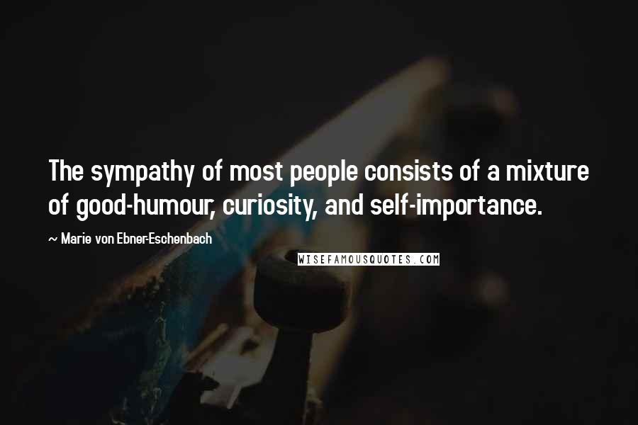 Marie Von Ebner-Eschenbach Quotes: The sympathy of most people consists of a mixture of good-humour, curiosity, and self-importance.