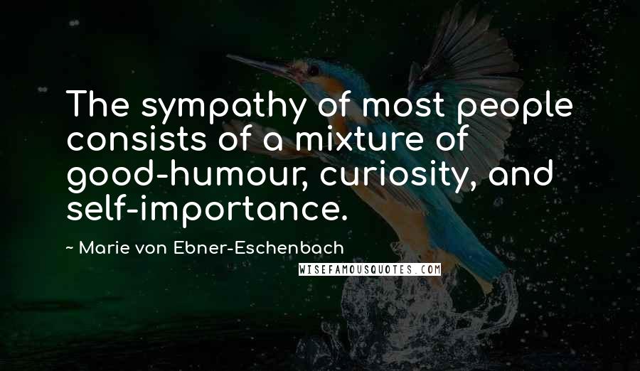 Marie Von Ebner-Eschenbach Quotes: The sympathy of most people consists of a mixture of good-humour, curiosity, and self-importance.