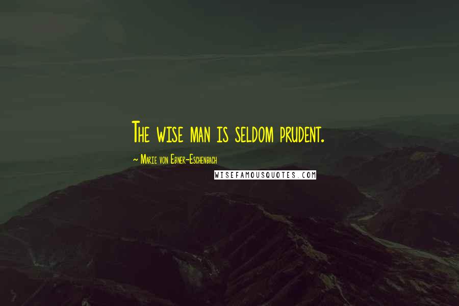 Marie Von Ebner-Eschenbach Quotes: The wise man is seldom prudent.