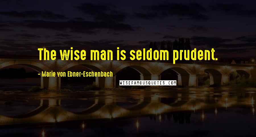 Marie Von Ebner-Eschenbach Quotes: The wise man is seldom prudent.
