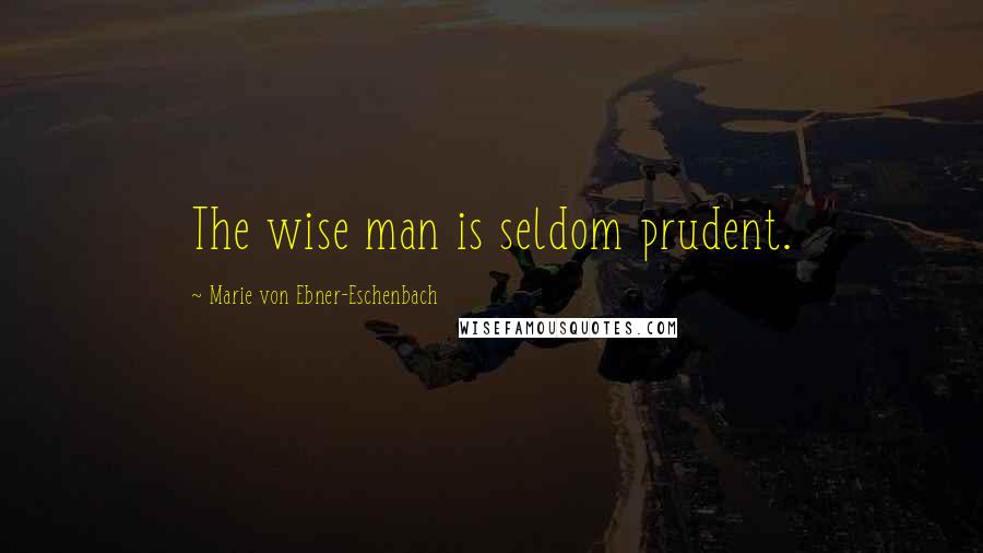 Marie Von Ebner-Eschenbach Quotes: The wise man is seldom prudent.