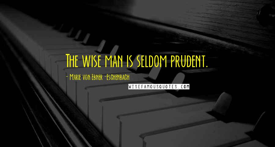 Marie Von Ebner-Eschenbach Quotes: The wise man is seldom prudent.