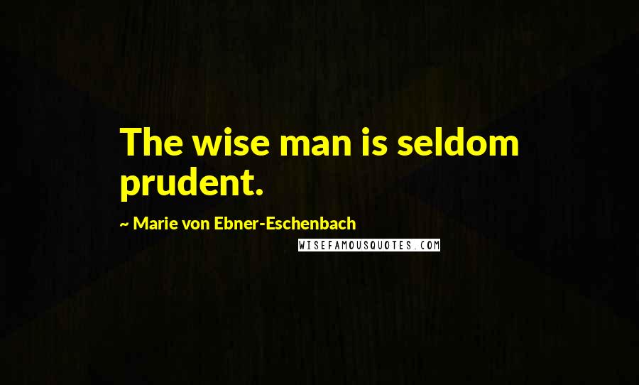 Marie Von Ebner-Eschenbach Quotes: The wise man is seldom prudent.
