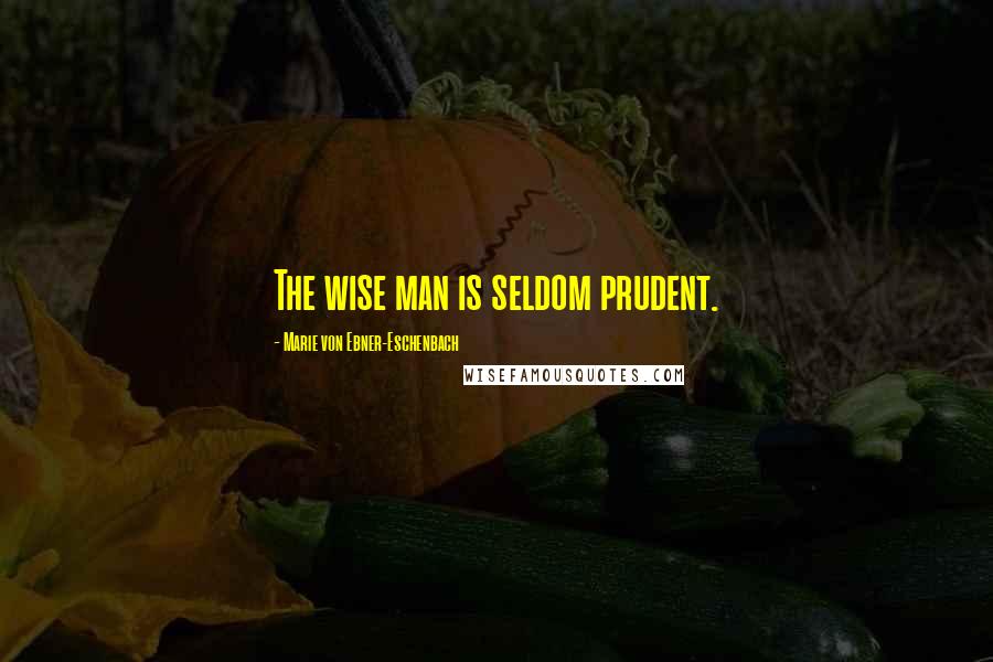 Marie Von Ebner-Eschenbach Quotes: The wise man is seldom prudent.