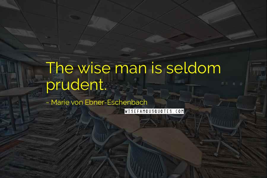 Marie Von Ebner-Eschenbach Quotes: The wise man is seldom prudent.