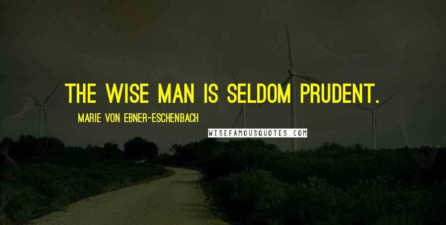 Marie Von Ebner-Eschenbach Quotes: The wise man is seldom prudent.