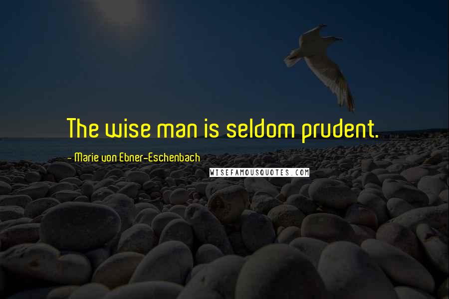 Marie Von Ebner-Eschenbach Quotes: The wise man is seldom prudent.