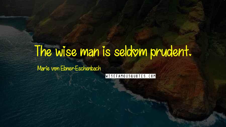 Marie Von Ebner-Eschenbach Quotes: The wise man is seldom prudent.
