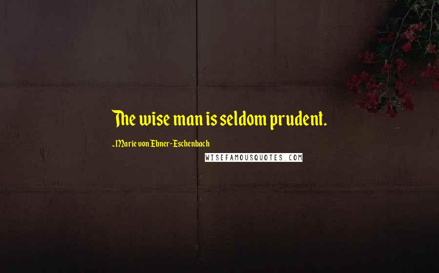 Marie Von Ebner-Eschenbach Quotes: The wise man is seldom prudent.