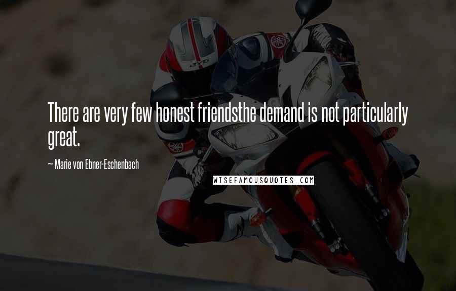 Marie Von Ebner-Eschenbach Quotes: There are very few honest friendsthe demand is not particularly great.