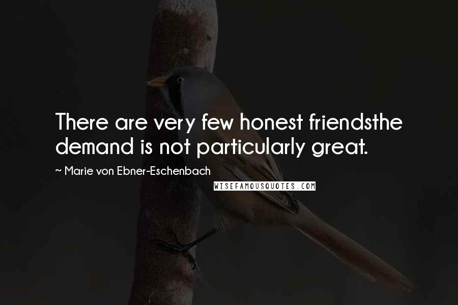 Marie Von Ebner-Eschenbach Quotes: There are very few honest friendsthe demand is not particularly great.