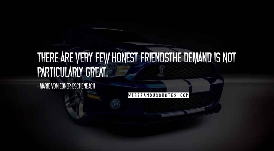 Marie Von Ebner-Eschenbach Quotes: There are very few honest friendsthe demand is not particularly great.