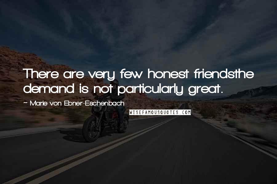 Marie Von Ebner-Eschenbach Quotes: There are very few honest friendsthe demand is not particularly great.