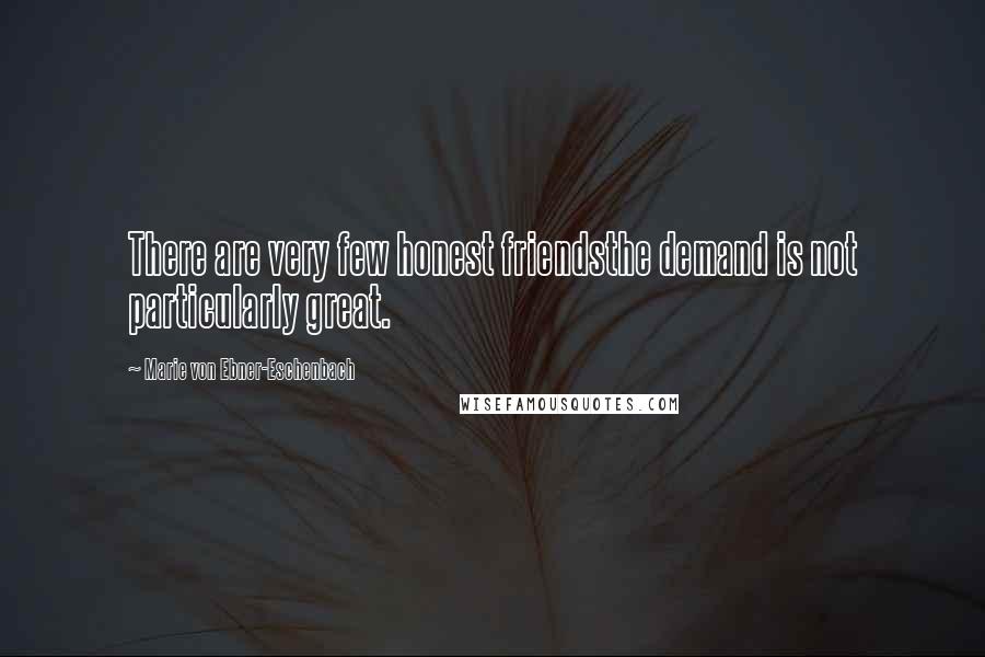 Marie Von Ebner-Eschenbach Quotes: There are very few honest friendsthe demand is not particularly great.