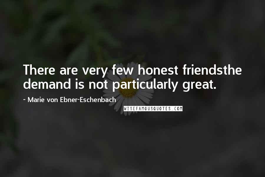 Marie Von Ebner-Eschenbach Quotes: There are very few honest friendsthe demand is not particularly great.