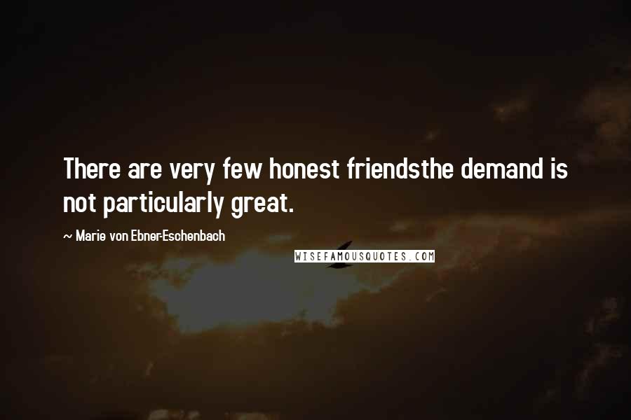 Marie Von Ebner-Eschenbach Quotes: There are very few honest friendsthe demand is not particularly great.