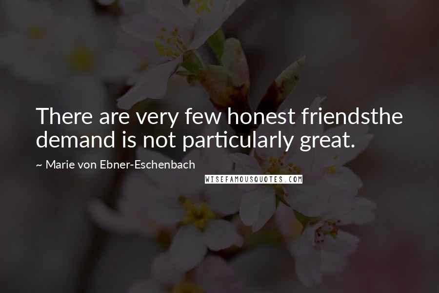 Marie Von Ebner-Eschenbach Quotes: There are very few honest friendsthe demand is not particularly great.