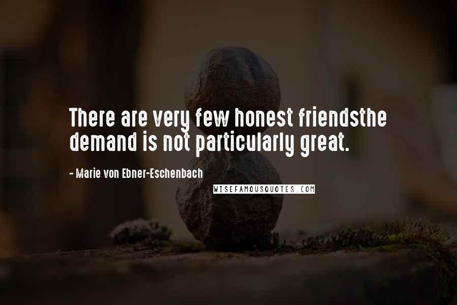 Marie Von Ebner-Eschenbach Quotes: There are very few honest friendsthe demand is not particularly great.