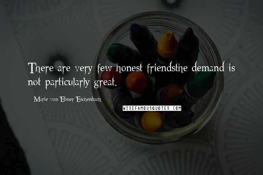 Marie Von Ebner-Eschenbach Quotes: There are very few honest friendsthe demand is not particularly great.