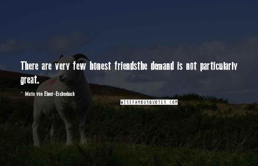 Marie Von Ebner-Eschenbach Quotes: There are very few honest friendsthe demand is not particularly great.