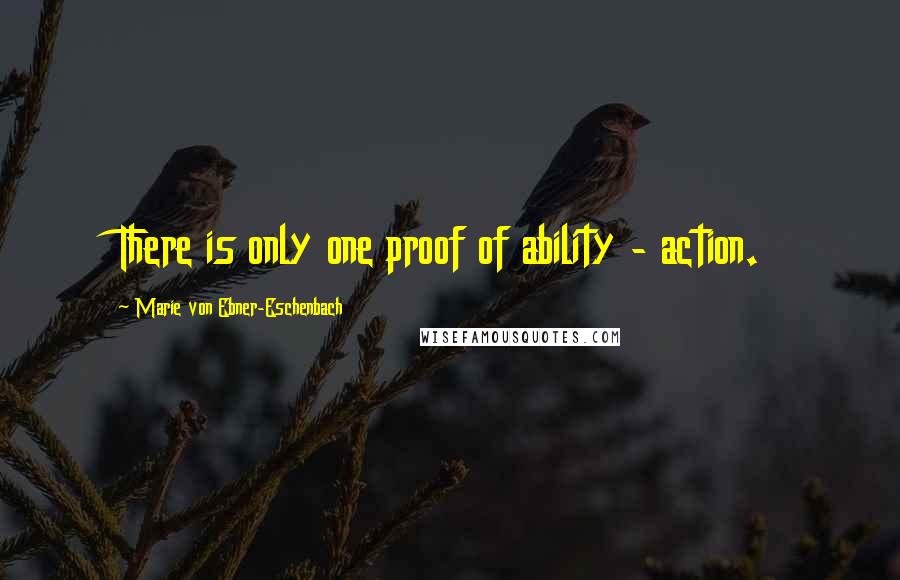 Marie Von Ebner-Eschenbach Quotes: There is only one proof of ability - action.